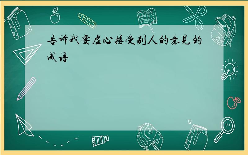 告诉我要虚心接受别人的意见的成语