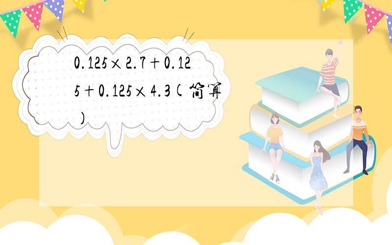 0.125×2.7+0.125+0.125×4.3(简算)