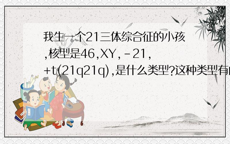 我生一个21三体综合征的小孩,核型是46,XY,-21,+t(21q21q),是什么类型?这种类型有自理能力吗?