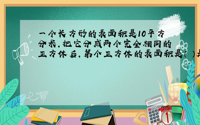 一个长方形的表面积是10平方分米,把它分成两个完全相同的正方体后,第个正方体的表面积是（ ）是如何算的