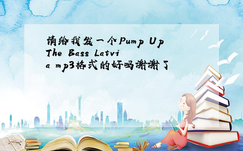 请给我发一个Pump Up The Bass Latvia mp3格式的好吗谢谢了