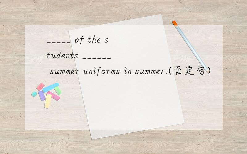 _____ of the students ______ summer uniforms in summer.(否定句)