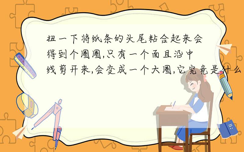 扭一下将纸条的头尾粘合起来会得到个圈圈,只有一个面且沿中线剪开来,会变成一个大圈,它究竟是什么