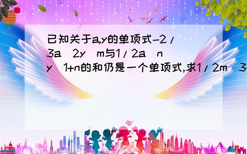 已知关于a,y的单项式-2/3a^2y^m与1/2a^ny^1+n的和仍是一个单项式,求1/2m^3-1/6mn+1/2