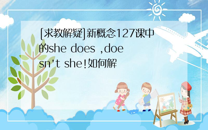 [求教解疑]新概念127课中的she does ,doesn't she!如何解