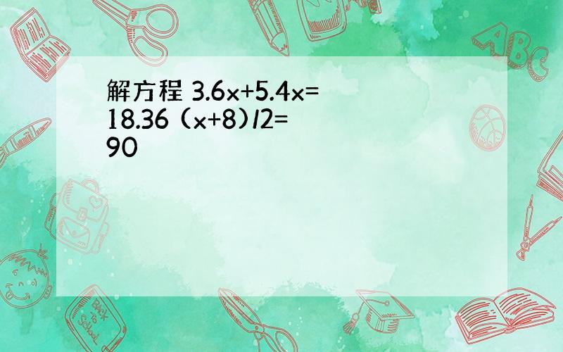 解方程 3.6x+5.4x=18.36 (x+8)/2=90