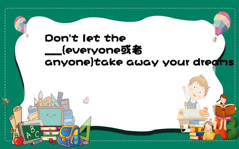 Don't let the ___{everyone或者anyone}take away your dreams