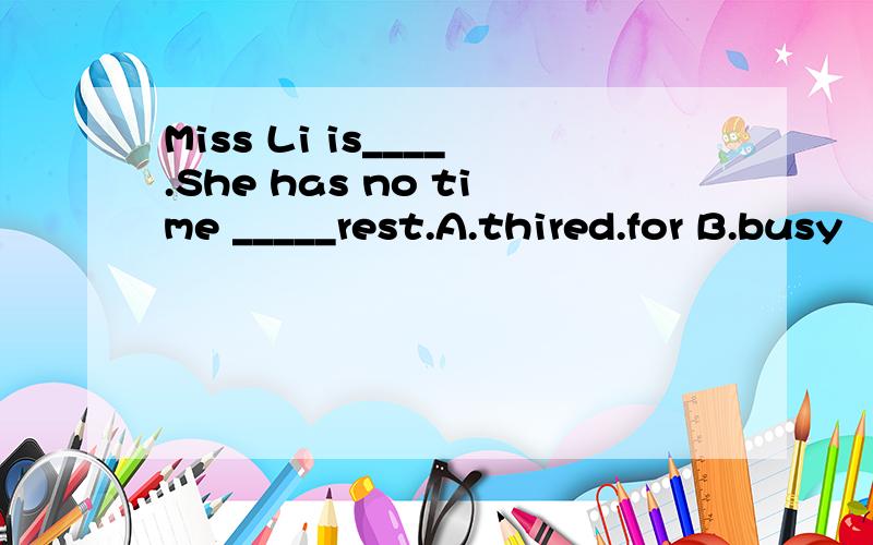 Miss Li is____.She has no time _____rest.A.thired.for B.busy