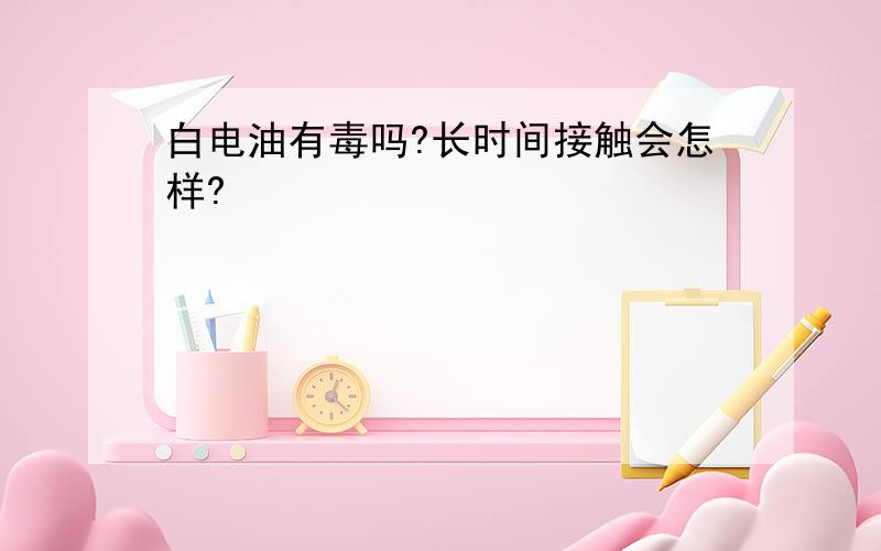 白电油有毒吗?长时间接触会怎样?