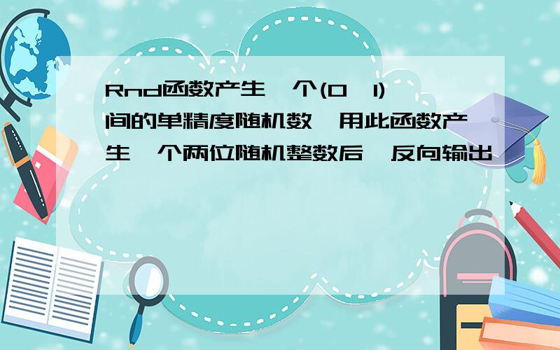 Rnd函数产生一个(0,1)间的单精度随机数,用此函数产生一个两位随机整数后,反向输出