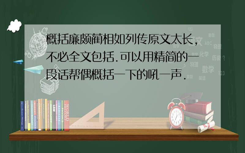 概括廉颇蔺相如列传原文太长,不必全文包括.可以用精简的一段话帮偶概括一下的吼一声.