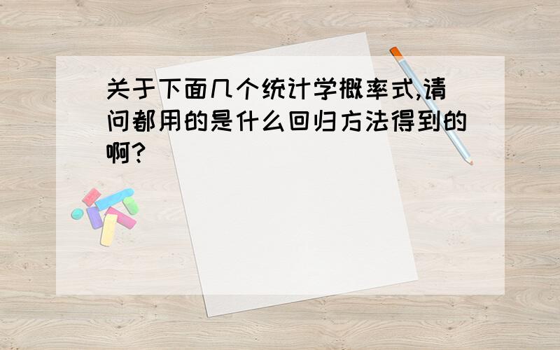 关于下面几个统计学概率式,请问都用的是什么回归方法得到的啊?