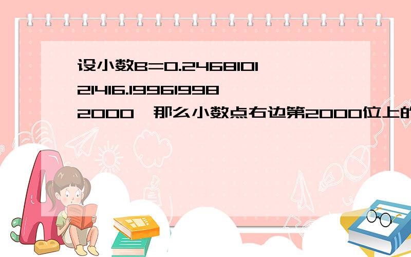 设小数B=0.246810121416.199619982000,那么小数点右边第2000位上的数字是几?要求有解题过程