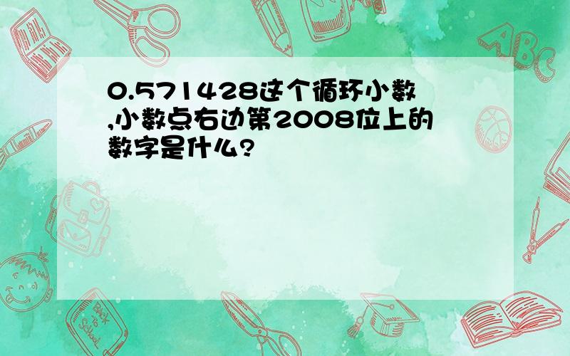 0.571428这个循环小数,小数点右边第2008位上的数字是什么?