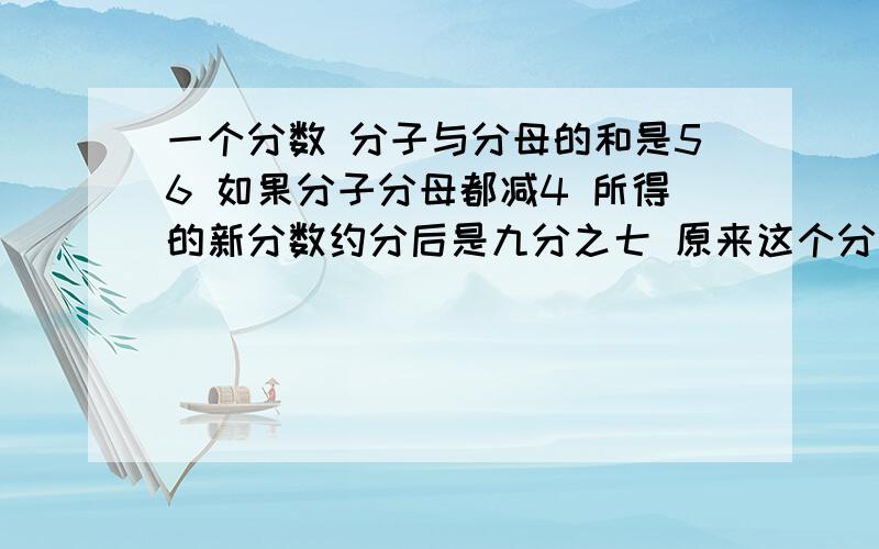 一个分数 分子与分母的和是56 如果分子分母都减4 所得的新分数约分后是九分之七 原来这个分数是（）