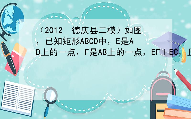 （2012•德庆县二模）如图，已知矩形ABCD中，E是AD上的一点，F是AB上的一点，EF⊥EC，且EF=EC．