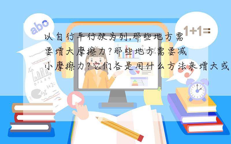 以自行车行驶为列,那些地方需要增大摩擦力?那些地方需要减小摩擦力?它们各是用什么方法来增大或减小的?