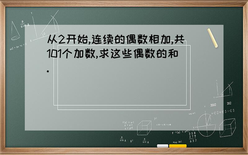 从2开始,连续的偶数相加,共101个加数,求这些偶数的和.