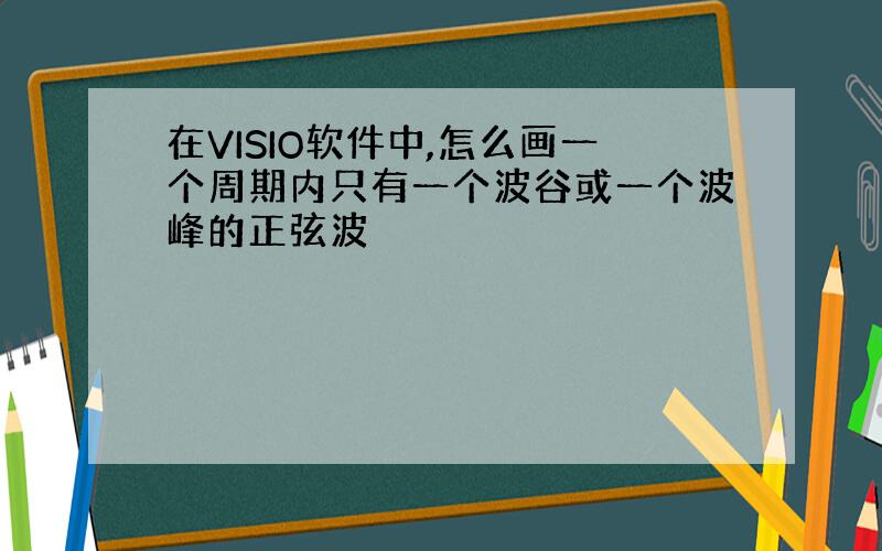 在VISIO软件中,怎么画一个周期内只有一个波谷或一个波峰的正弦波