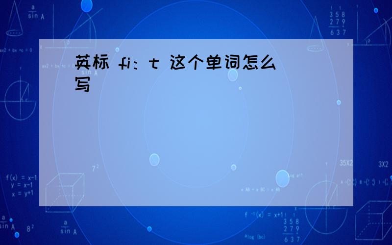 英标 fi：t 这个单词怎么写