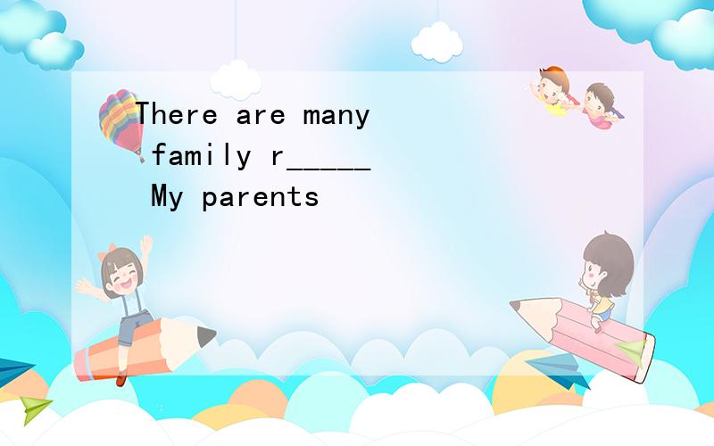 There are many family r_____ My parents