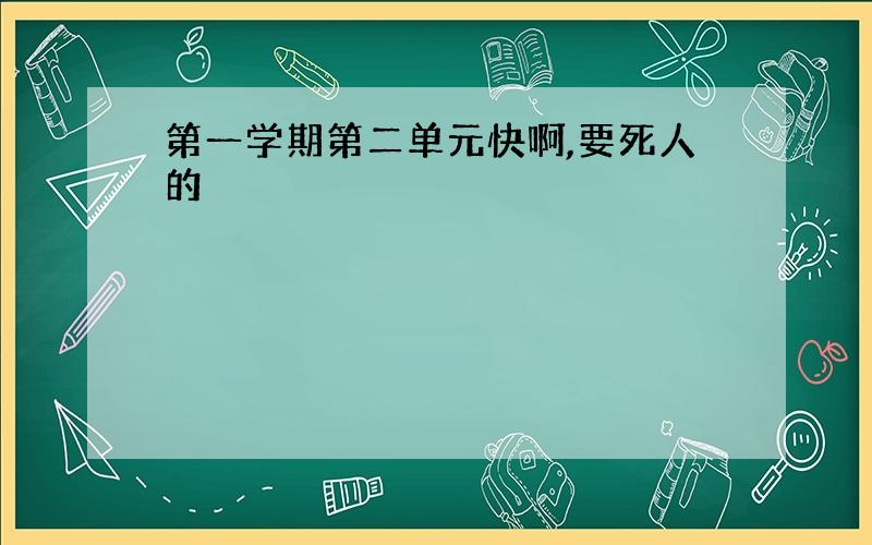 第一学期第二单元快啊,要死人的