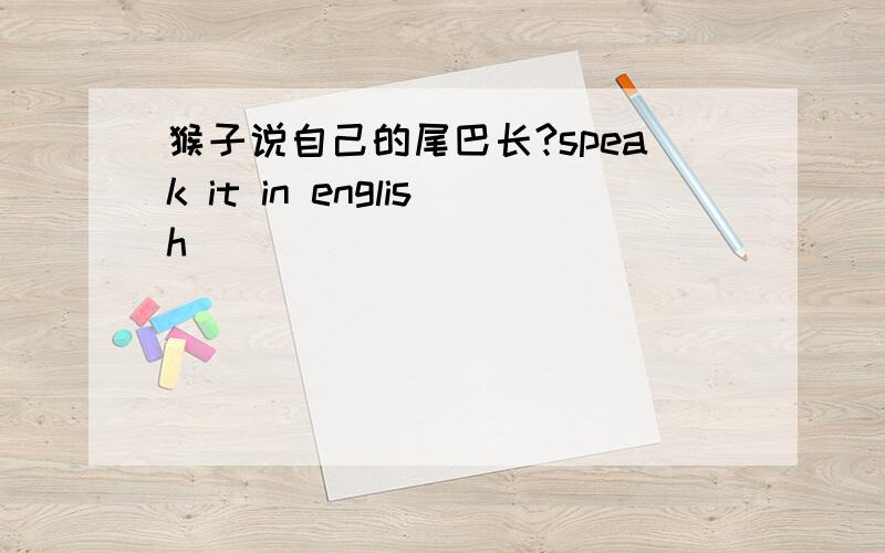 猴子说自己的尾巴长?speak it in english