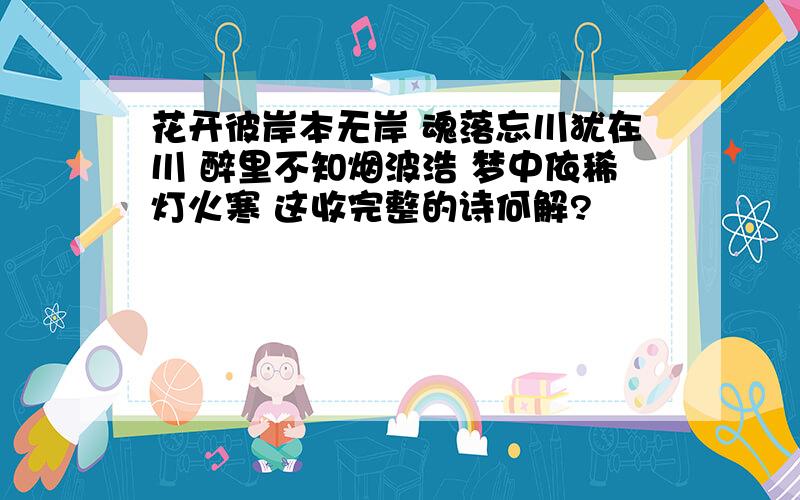 花开彼岸本无岸 魂落忘川犹在川 醉里不知烟波浩 梦中依稀灯火寒 这收完整的诗何解?