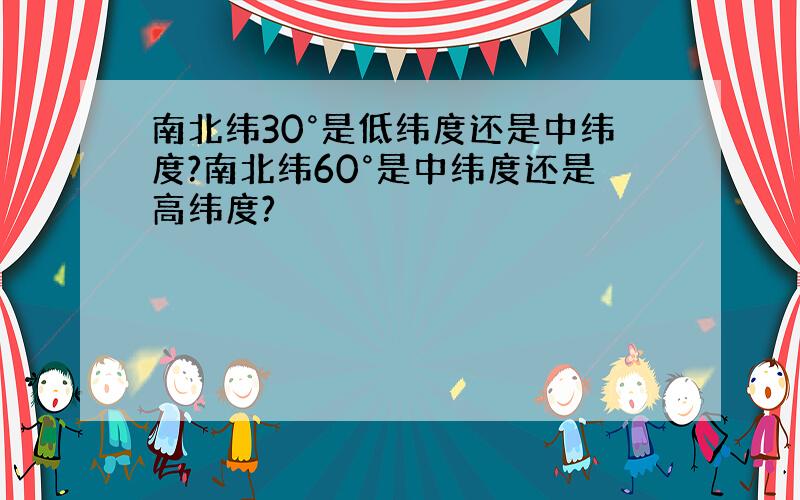 南北纬30°是低纬度还是中纬度?南北纬60°是中纬度还是高纬度?