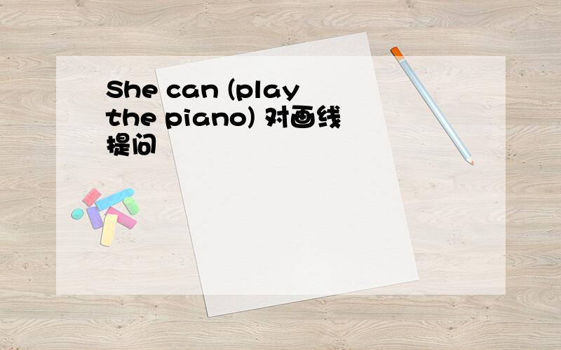 She can (play the piano) 对画线提问