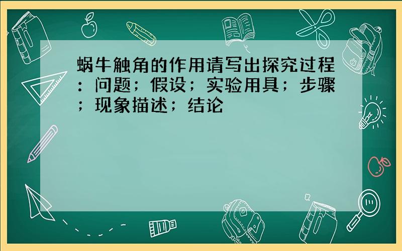 蜗牛触角的作用请写出探究过程：问题；假设；实验用具；步骤；现象描述；结论