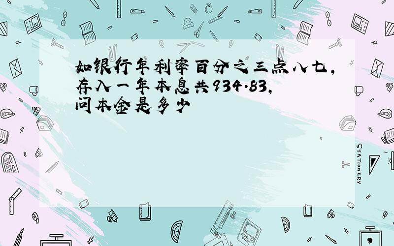 如银行年利率百分之三点八七,存入一年本息共934.83,问本金是多少