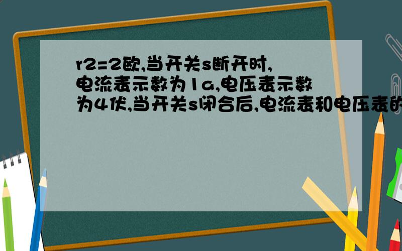 r2=2欧,当开关s断开时,电流表示数为1a,电压表示数为4伏,当开关s闭合后,电流表和电压表的示数