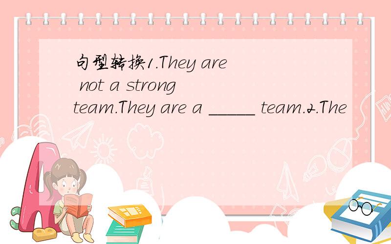 句型转换1.They are not a strong team.They are a _____ team.2.The