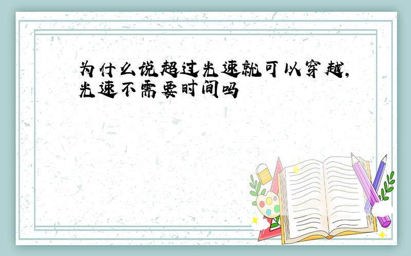 为什么说超过光速就可以穿越,光速不需要时间吗