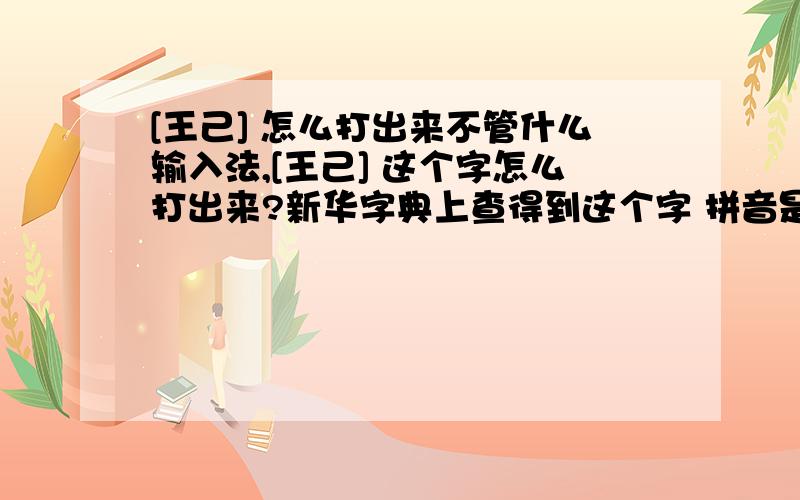 [王己] 怎么打出来不管什么输入法,[王己] 这个字怎么打出来?新华字典上查得到这个字 拼音是 qi