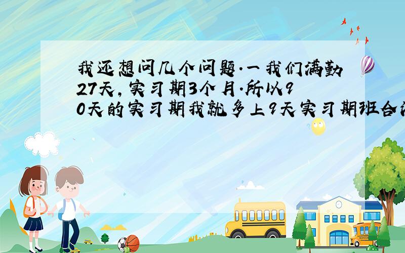 我还想问几个问题.一我们满勤27天,实习期3个月.所以90天的实习期我就多上9天实习期班合法吗?我现在在厂半年了想辞职能