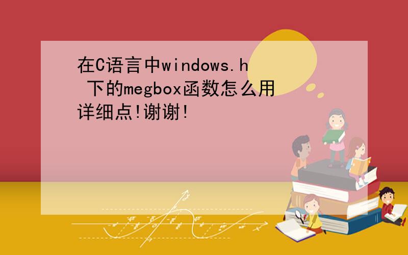 在C语言中windows.h 下的megbox函数怎么用详细点!谢谢!