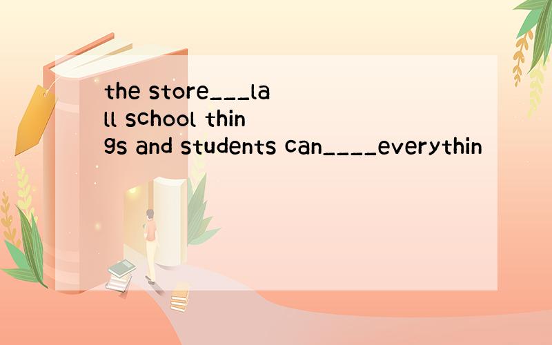 the store___lall school things and students can____everythin