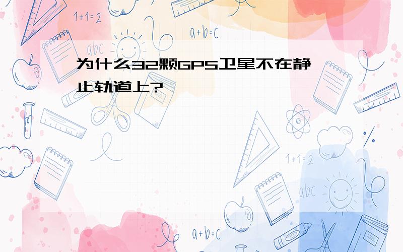 为什么32颗GPS卫星不在静止轨道上?