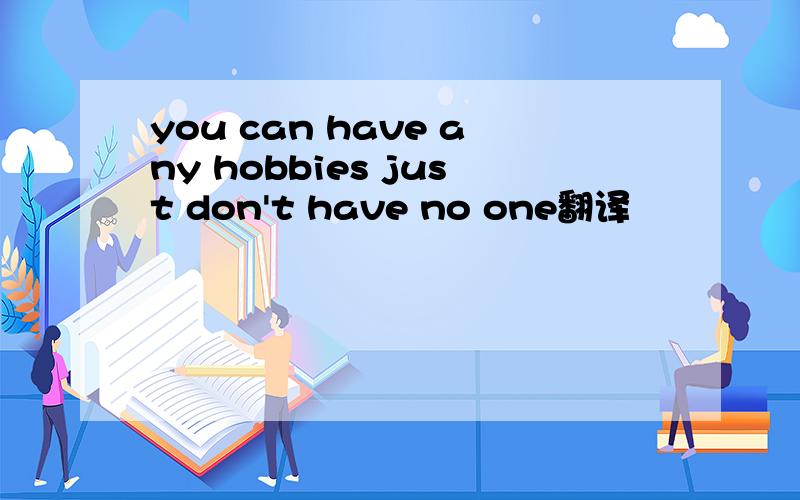 you can have any hobbies just don't have no one翻译