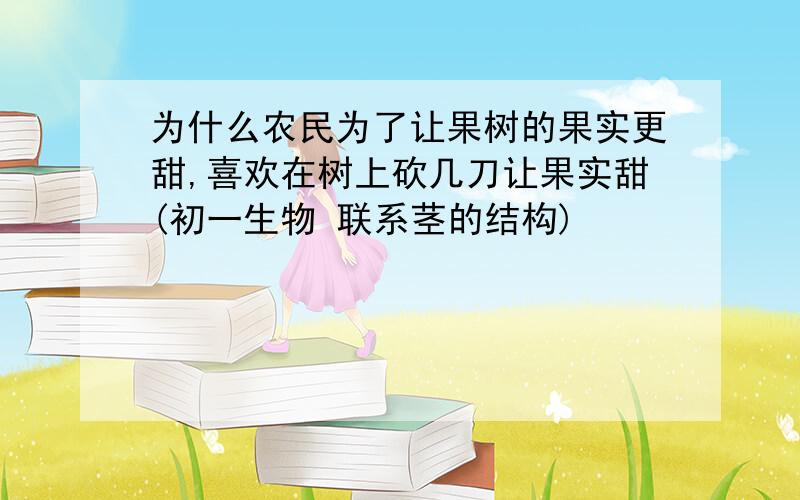 为什么农民为了让果树的果实更甜,喜欢在树上砍几刀让果实甜(初一生物 联系茎的结构)