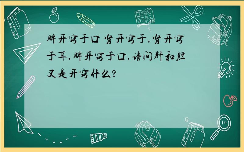 脾开窍于口 肾开窍于,肾开窍于耳,脾开窍于口,请问肝和胆又是开窍什么?