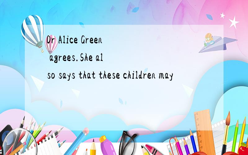 Dr Alice Green agrees.She also says that these children may