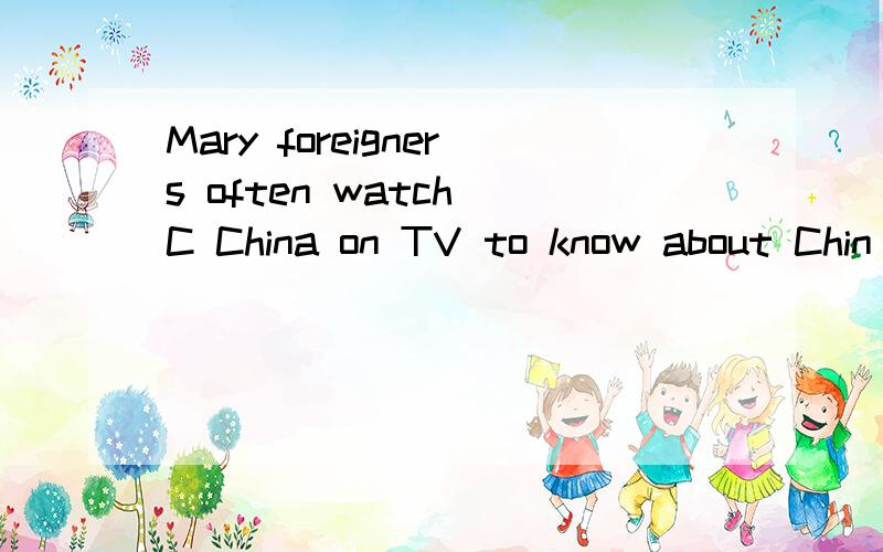 Mary foreigners often watch C China on TV to know about Chin