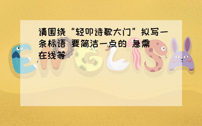 请围绕“轻叩诗歌大门”拟写一条标语 要简洁一点的 急需 在线等