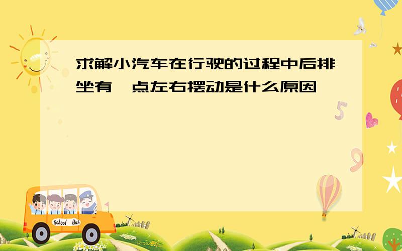 求解小汽车在行驶的过程中后排坐有一点左右摆动是什么原因,