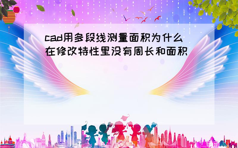 cad用多段线测量面积为什么在修改特性里没有周长和面积