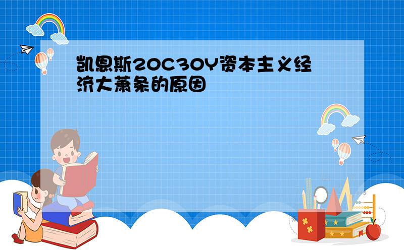 凯恩斯20C30Y资本主义经济大萧条的原因