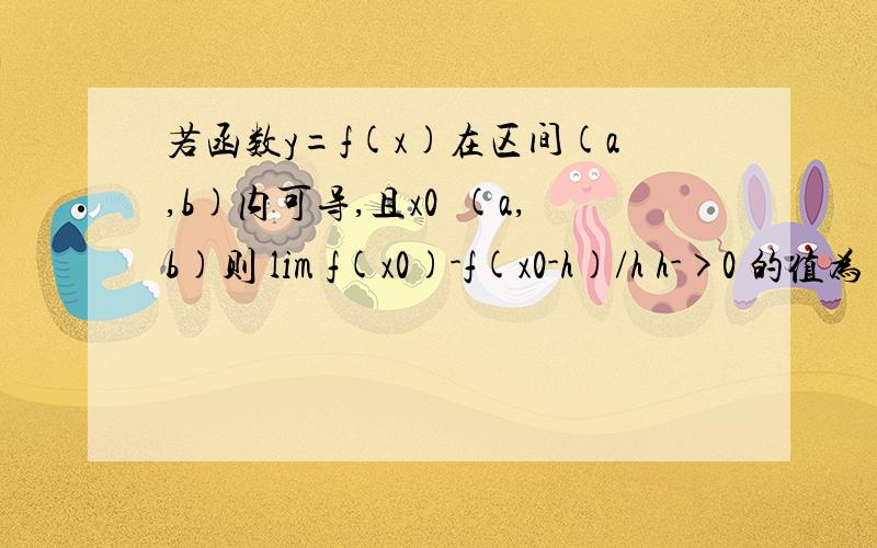 若函数y=f(x)在区间(a,b)内可导,且x0€(a,b)则 lim f(x0)-f(x0-h)/h h->0 的值为